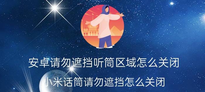 安卓请勿遮挡听筒区域怎么关闭 小米话筒请勿遮挡怎么关闭？